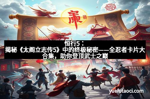 恒行5：揭秘《太阁立志传5》中的终极秘密——全忍者卡片大合集，助你登顶武士之巅