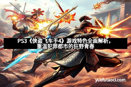 PS3《侠盗飞车手4》游戏特色全面解析，重温犯罪都市的狂野青春