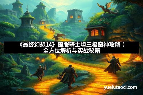《最终幻想14》国服骑士坦三极蛮神攻略：全方位解析与实战秘籍